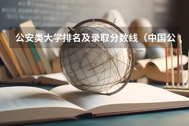 公安类大学排名及录取分数线（中国公安大学2023分数线）