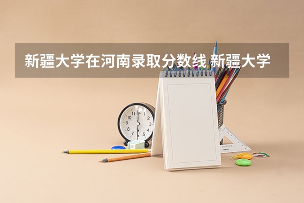 新疆大学在河南录取分数线 新疆大学mba分数线