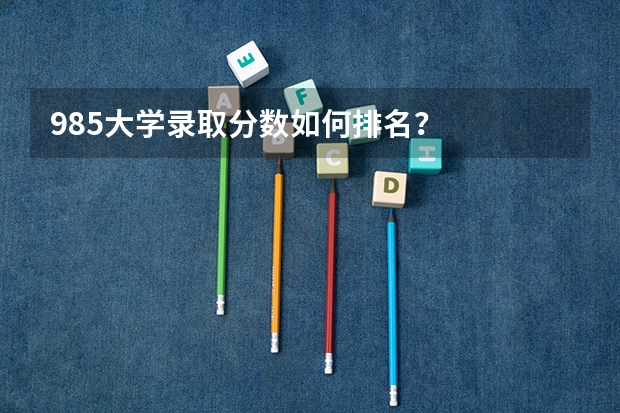 985大学录取分数如何排名？