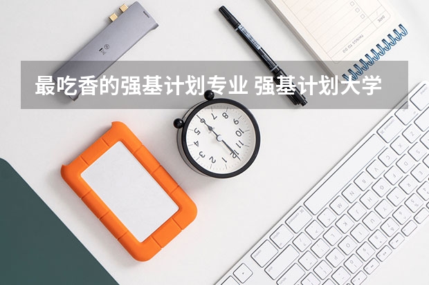 最吃香的强基计划专业 强基计划大学名单及专业