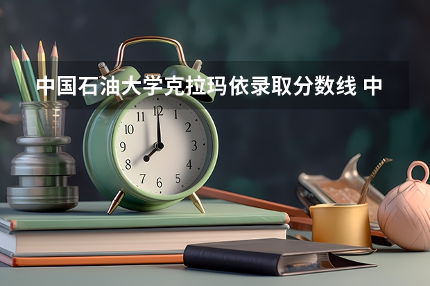 中国石油大学克拉玛依录取分数线 中国石油大学录取分数线