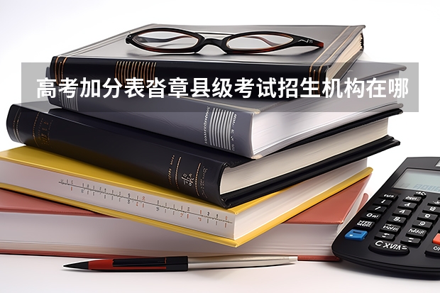 高考加分表沓章县级考试招生机构在哪里沓