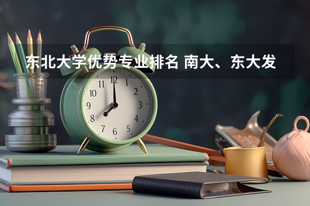 东北大学优势专业排名 南大、东大发布招生简章，今年“强基计划”有何新变化？