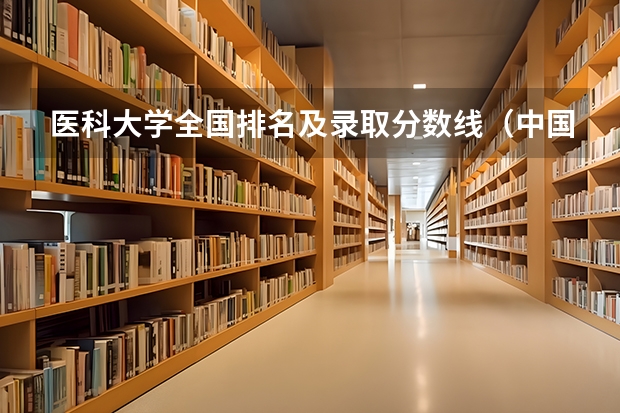 医科大学全国排名及录取分数线（中国医学大学排名及分数线）