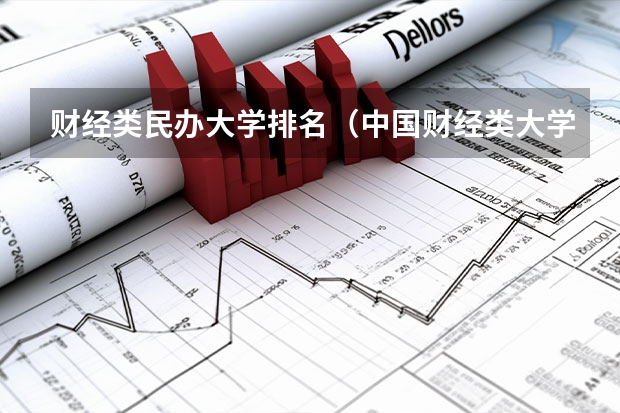 财经类民办大学排名（中国财经类大学排行榜2023）