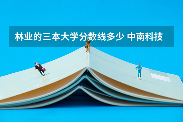 林业的三本大学分数线多少 中南科技林业大学分数线