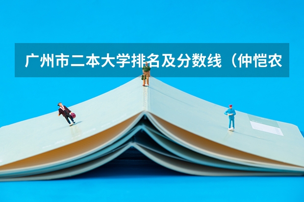 广州市二本大学排名及分数线（仲恺农业工程学院在广东排名）