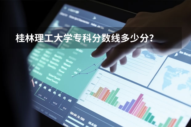 桂林理工大学专科分数线多少分？