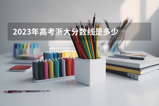 2023年高考浙大分数线是多少
