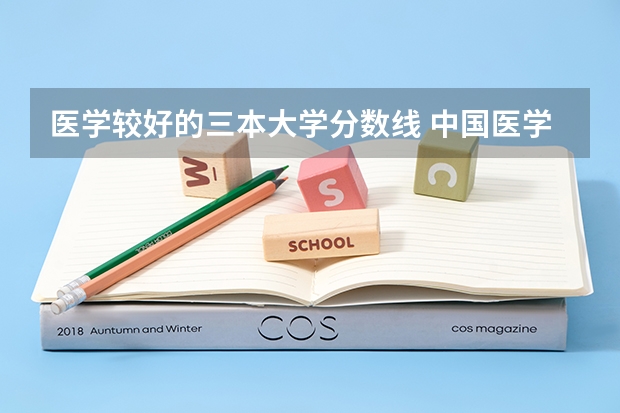 医学较好的三本大学分数线 中国医学大学排名及分数线