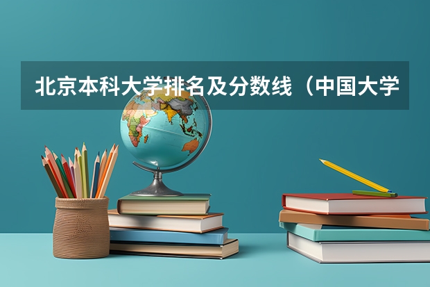 北京本科大学排名及分数线（中国大学排名及录取分数线）