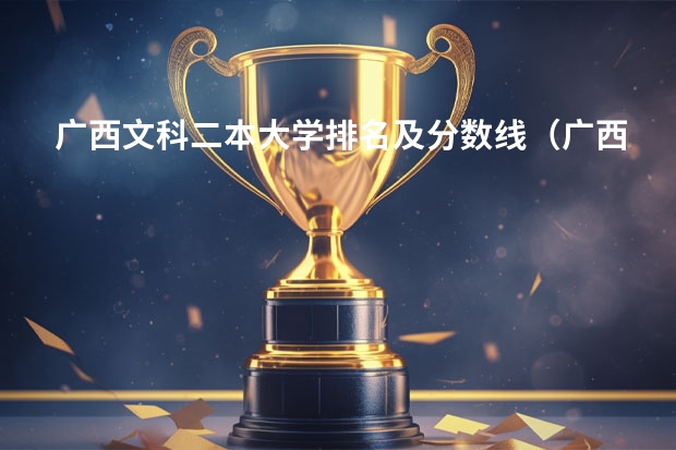 广西文科二本大学排名及分数线（广西二本大学排名广西二本大学）