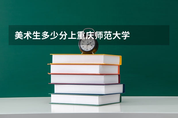 美术生多少分上重庆师范大学