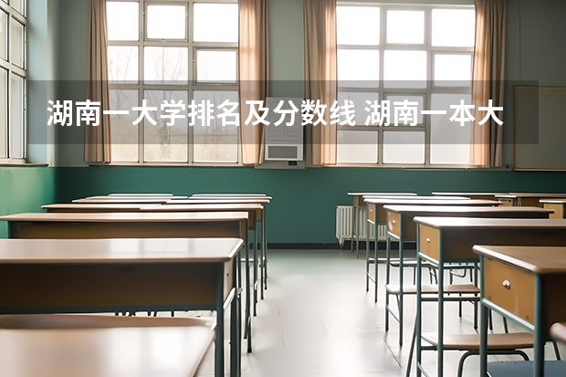 湖南一大学排名及分数线 湖南一本大学排名一览表及分数线