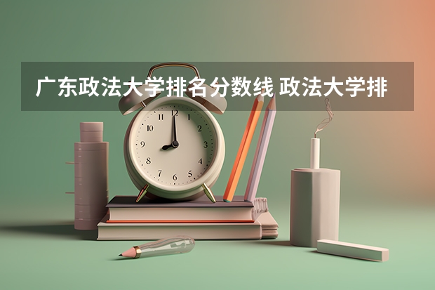 广东政法大学排名分数线 政法大学排名及分数线