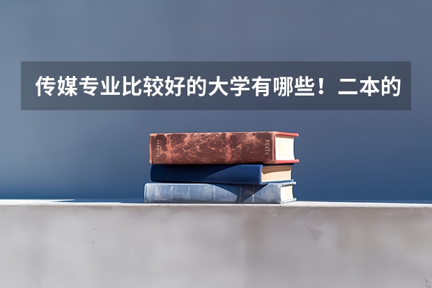 传媒专业比较好的大学有哪些！二本的。