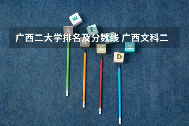 广西二大学排名及分数线 广西文科二本大学排名及分数线