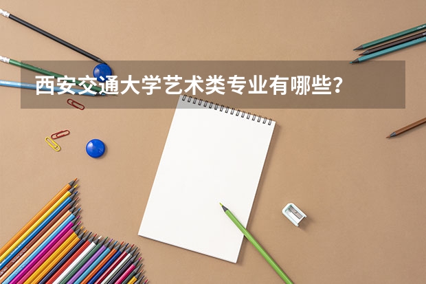 西安交通大学艺术类专业有哪些？