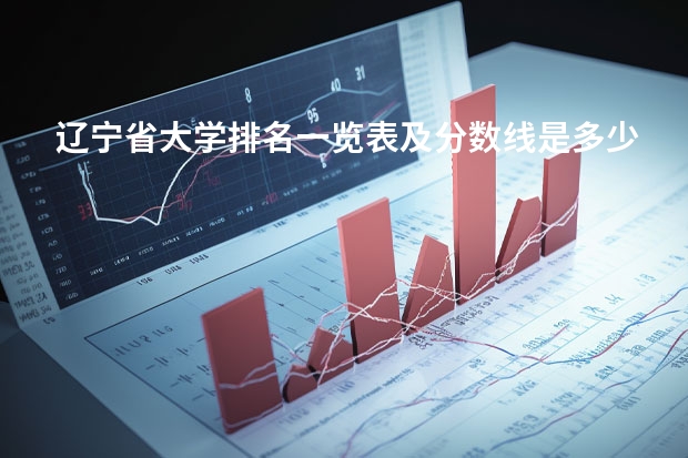 辽宁省大学排名一览表及分数线是多少