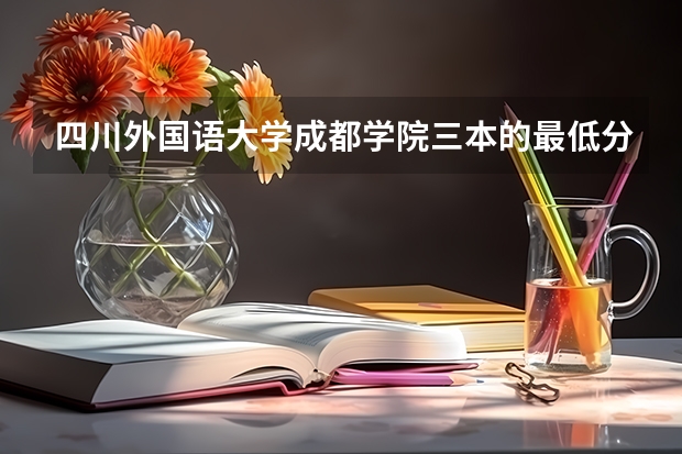 四川外国语大学成都学院三本的最低分数线是多少