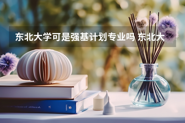 东北大学可是强基计划专业吗 东北大学优势专业排名