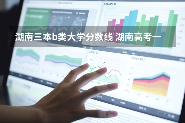 湖南三本b类大学分数线 湖南高考一本二本三本分数线