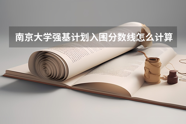 南京大学强基计划入围分数线怎么计算的
