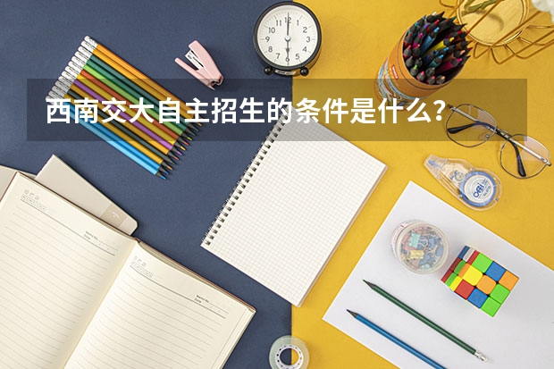 西南交大自主招生的条件是什么？