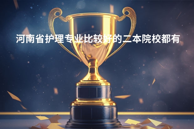 河南省护理专业比较好的二本院校都有哪些呢