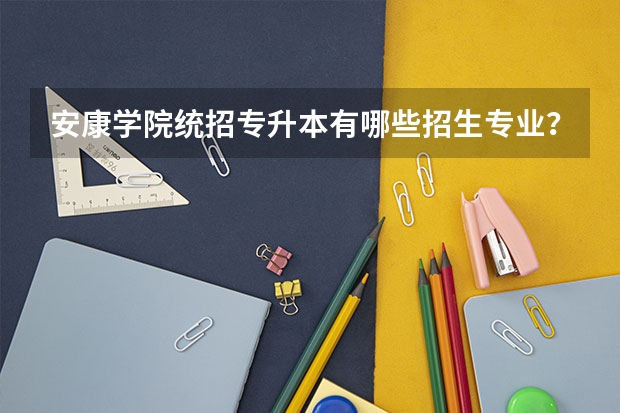 安康学院统招专升本有哪些招生专业？