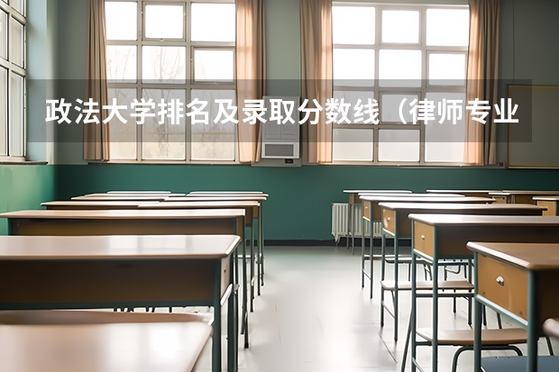 政法大学排名及录取分数线（律师专业大学排名？）