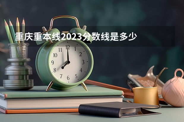 重庆重本线2023分数线是多少