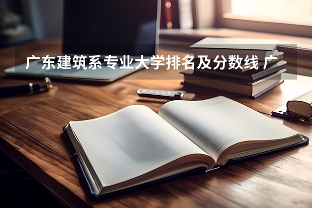 广东建筑系专业大学排名及分数线 广东大学排名及分数线及排位