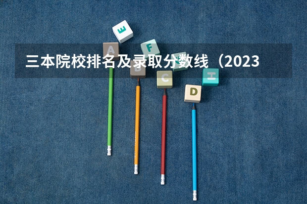 三本院校排名及录取分数线（2023河北一本二本三本的录取分数线？）