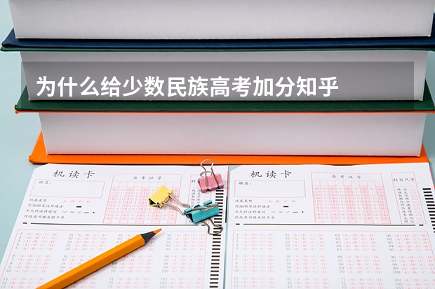 为什么给少数民族高考加分知乎