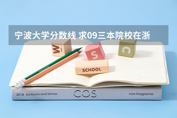 宁波大学分数线 求09三本院校在浙江的投档分数!!急!!!