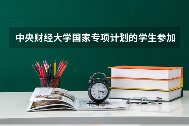 中央财经大学国家专项计划的学生参加生源地选调生有优势吗?
