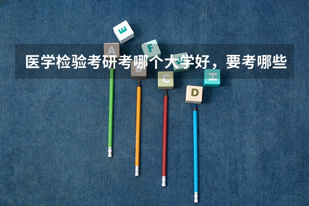 医学检验考研考哪个大学好,要考哪些科目
