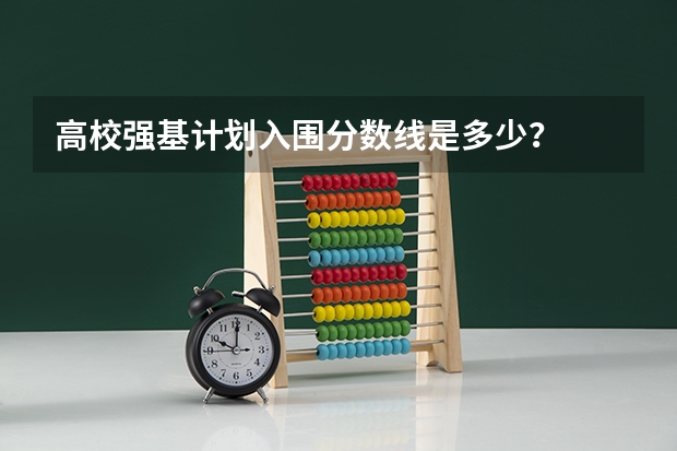 高校强基计划入围分数线是多少？