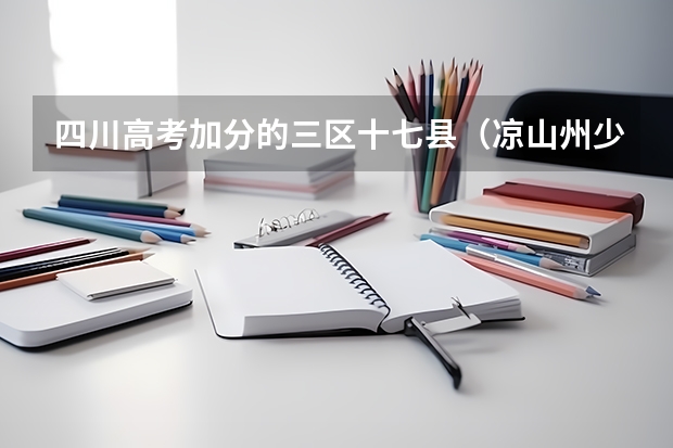 四川高考加分的三区十七县（凉山州少数民族高考加分政策）