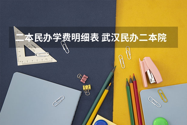二本民办学费明细表 武汉民办二本院校学费