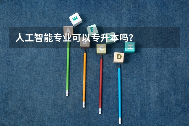 人工智能专业可以专升本吗？