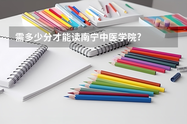 需多少分才能读南宁中医学院?