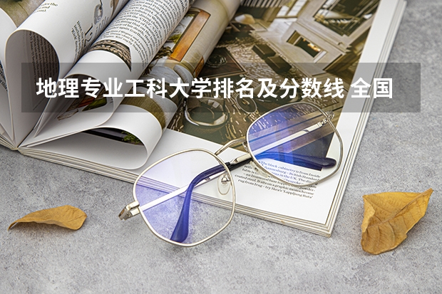 地理专业工科大学排名及分数线 全国师范类大学排名及分数线