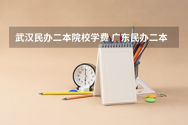 武汉民办二本院校学费 广东民办二本大学学费