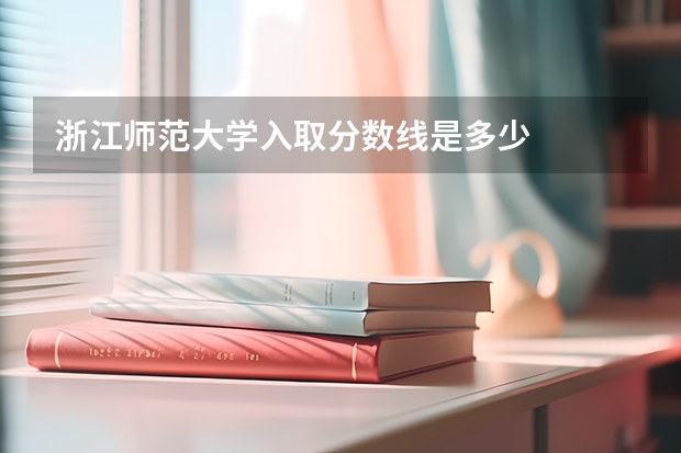浙江师范大学入取分数线是多少