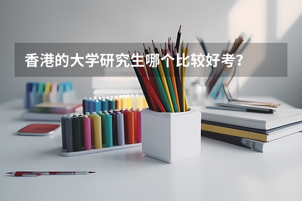 香港的大学研究生哪个比较好考？