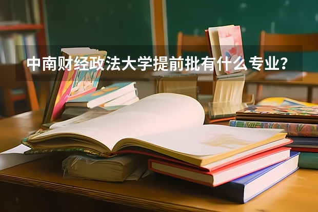 中南财经政法大学提前批有什么专业？