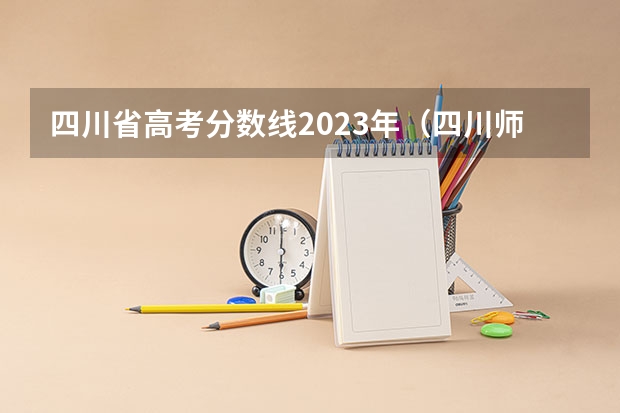 四川省高考分数线2023年（四川师范类院校排名）