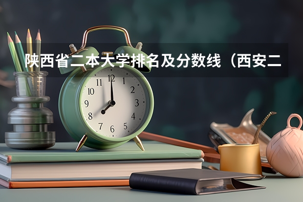陕西省二本大学排名及分数线（西安二本院校排名榜）